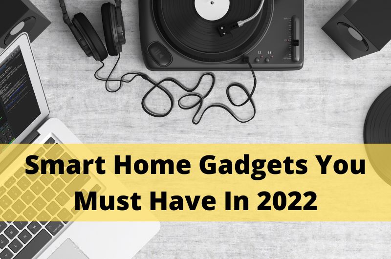 Smart Home Gadgets You Must Have In 2022