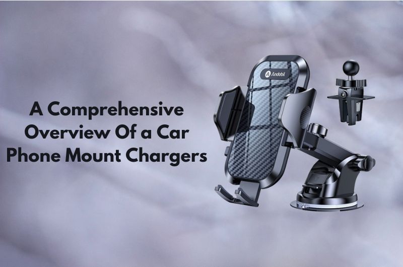 A Comprehensive Overview Of a Car Phone Mount Chargers