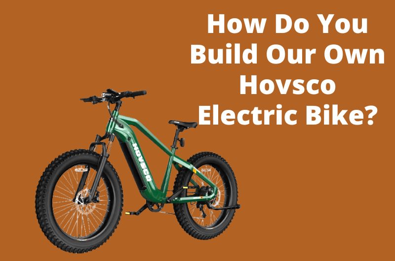 How Do You Build Our Own Hovsco Electric Bike