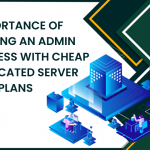 Importance of Having Admin Access With Cheap Dedicated Server USA Plans